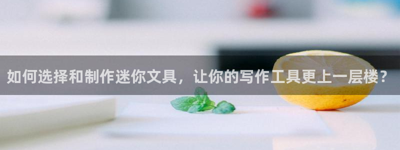 卧龙娱乐后：如何选择和制作迷你文具，让你