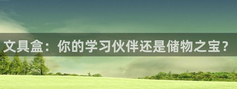 卧龙娱乐 找86555：文具盒：你的学习