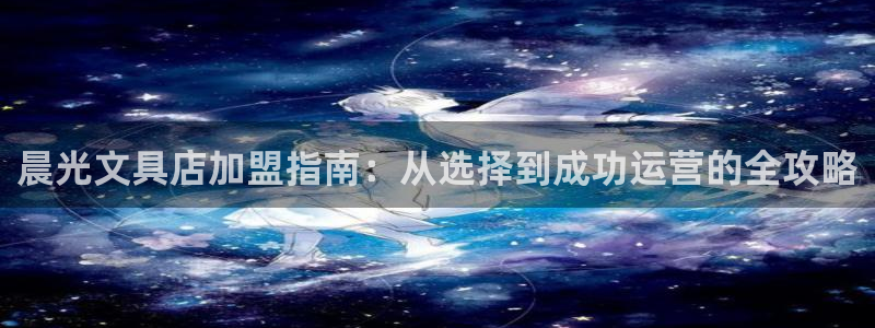 卧龙娱乐怎么注册账号：晨光文具店加盟指南