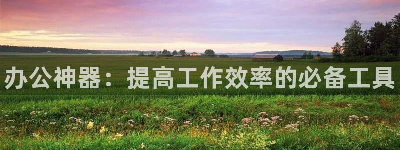 卧龙娱乐前7O667：办公神器：提高工作