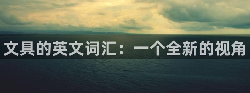卧龙凤雏娱乐解说：文具的英文词汇：一个全