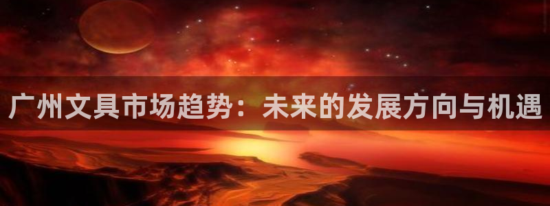 卧龙港休闲娱乐会所：广州文具市场趋势：未