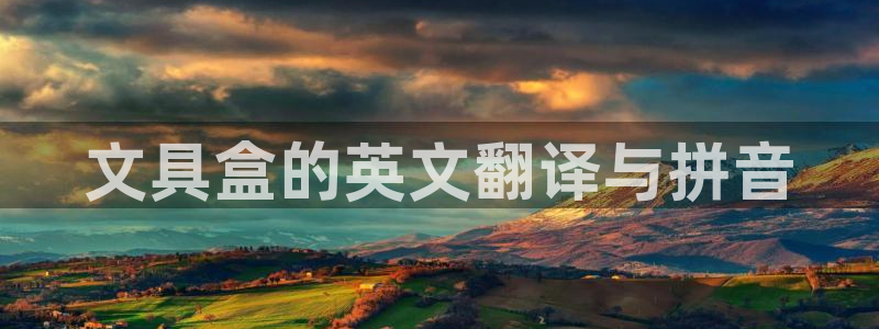 卧龙棋牌娱乐官网首页：文具盒的英文翻译与