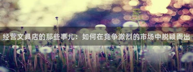 观海卧龙娱乐：经营文具店的那些事儿：如何